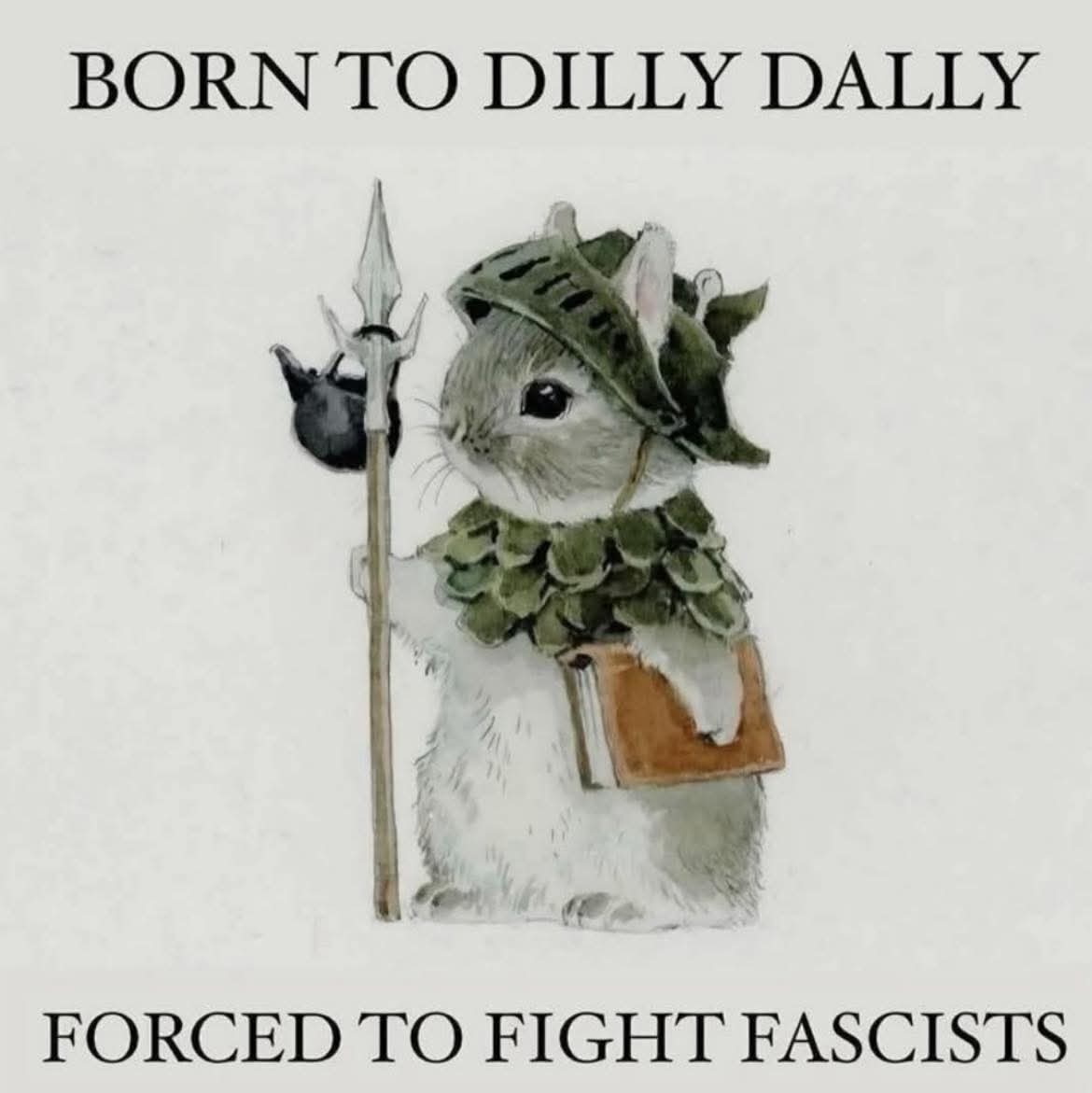 Image of a small bunny standing on its back legs, with a spear and armor and holding a book under its left paw, and the caption "born to dilly dally, forced to fight fascists"